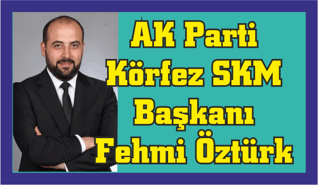 AK Parti Körfez SKM Başkanı Fehmi Öztürk 