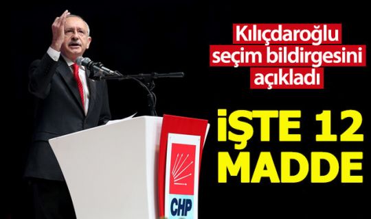 Kılıçdaroğlu, CHP'nin 12 maddelik seçim bildirgesini açıkladı