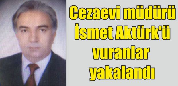  Cezaevi müdürü Aktürk'ü vuranlar yakalandı
