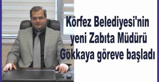 Körfez Belediyesi'nin yeni Zabıta Müdürü Gökkaya göreve başladı