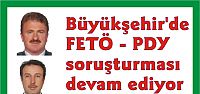  Büyükşehir'de FETÖ - PDY soruşturması devam ediyor