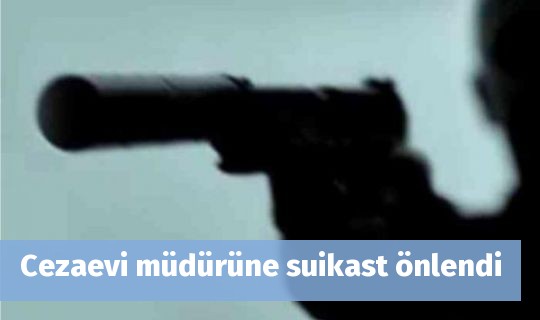 Cezaevi müdürüne suikast önlendi