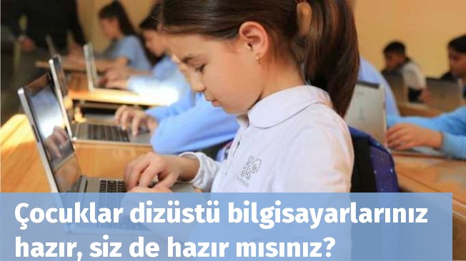 Çocuklar dizüstü bilgisayarlarınız  hazır, siz de hazır mısınız?