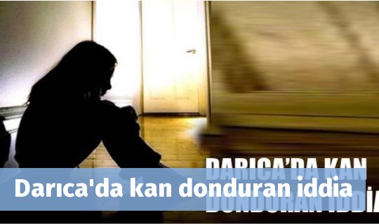 Darıca'da kan donduran iddia