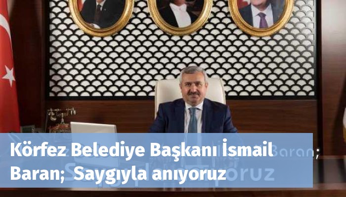 Körfez Belediye Başkanı İsmail Baran;  Saygıyla anıyoruz