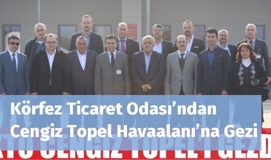 Körfez Ticaret Odası’ndan Cengiz Topel Havaalanı’na Gezi