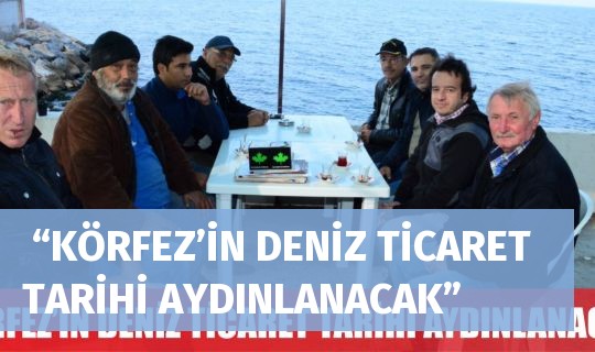  “KÖRFEZ’İN DENİZ TİCARET TARİHİ AYDINLANACAK”