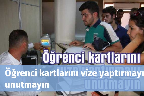 Öğrenci kartlarını vize yaptırmayı unutmayın