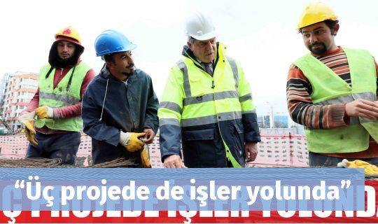 “Üç projede de işler yolunda”