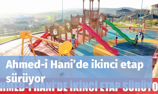 Ahmed-i Hani’de ikinci etap sürüyor