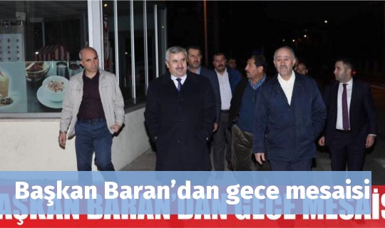 Başkan Baran’dan gece mesaisi