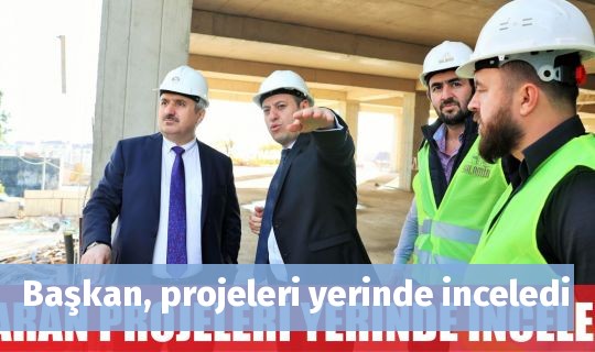 Başkan, projeleri yerinde inceledi