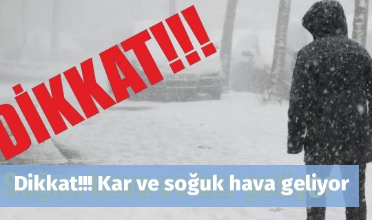 Dikkat!!! Kar ve soğuk hava geliyor