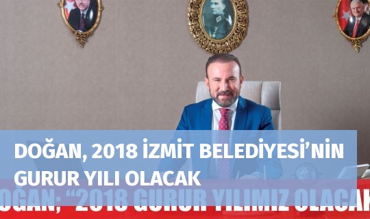 DOĞAN, 2018 İZMİT BELEDİYESİ’NİN GURUR YILI OLACAK