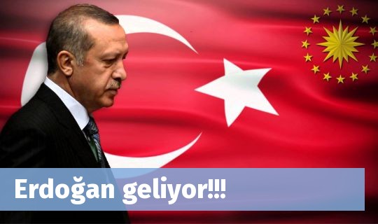 Erdoğan geliyor!!!
