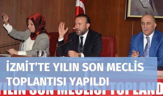 İZMİT’TE YILIN SON MECLİS TOPLANTISI YAPILDI