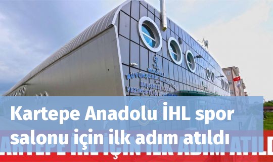 Kartepe Anadolu İHL spor salonu için ilk adım atıldı