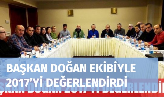 BAŞKAN DOĞAN EKİBİYLE 2017’Yİ DEĞERLENDİRDİ