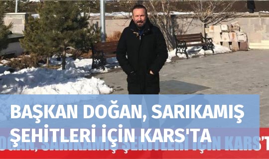 BAŞKAN DOĞAN, SARIKAMIŞ ŞEHİTLERİ İÇİN KARS'TA