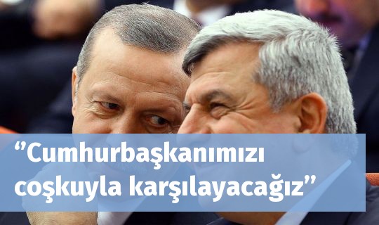 ‘’Cumhurbaşkanımızı coşkuyla karşılayacağız’’