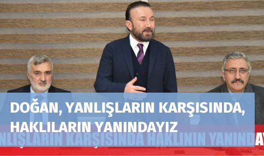 DOĞAN, YANLIŞLARIN KARŞISINDA, HAKLILARIN YANINDAYIZ