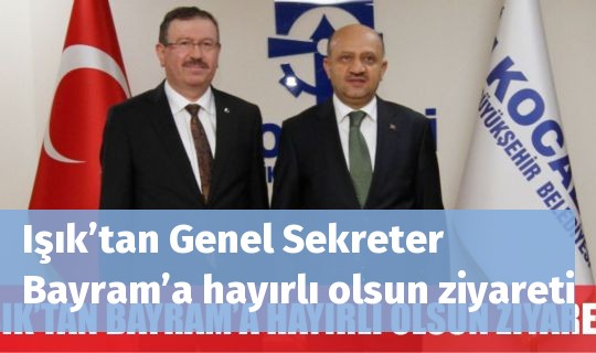 Işık’tan Genel Sekreter Bayram’a hayırlı olsun ziyareti