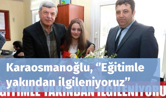 Karaosmanoğlu, ‘’Eğitimle yakından ilgileniyoruz’’