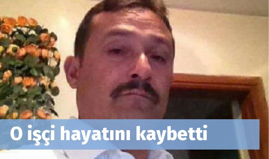 O işçi hayatını kaybetti