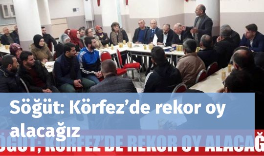 Söğüt: Körfez’de rekor oy alacağız