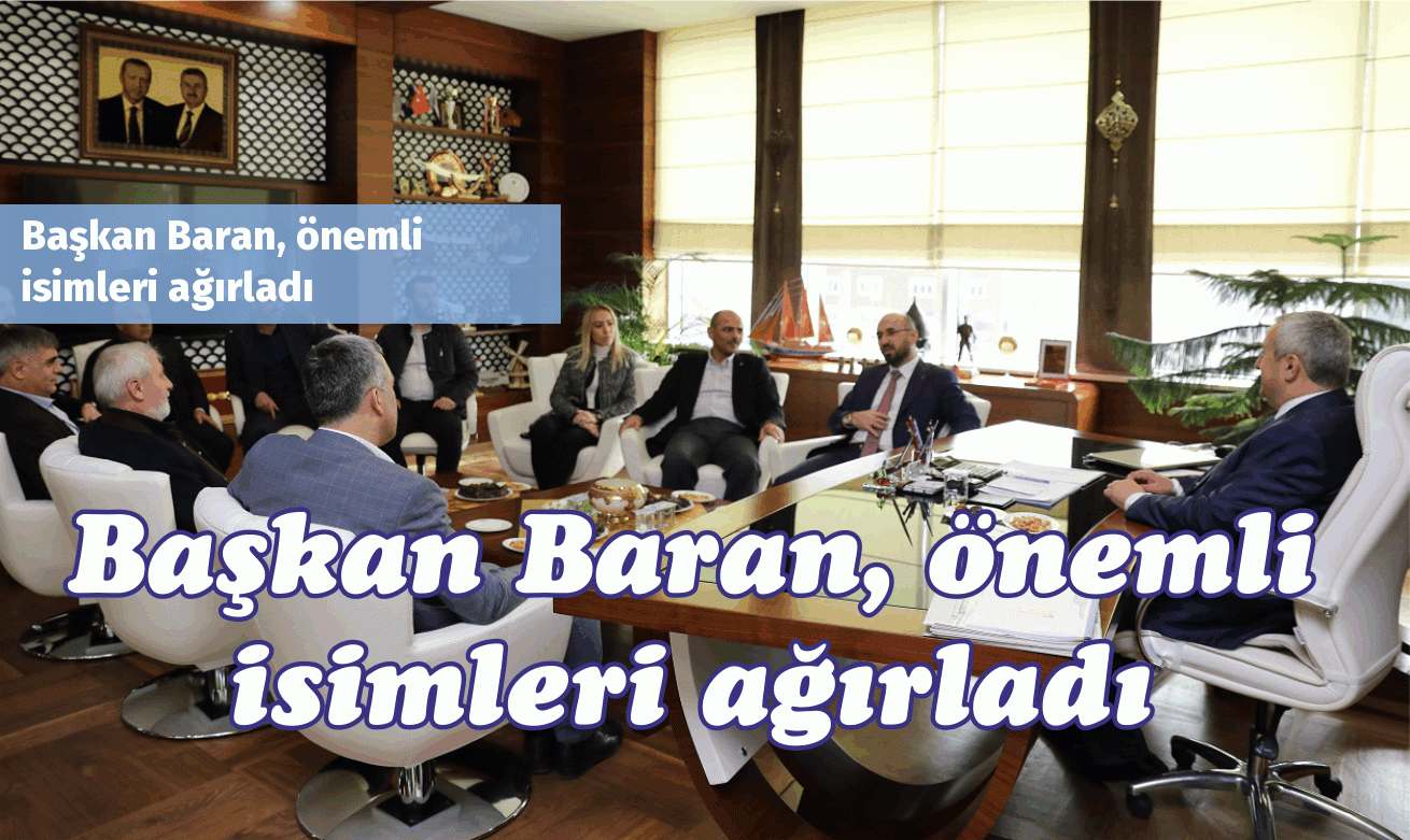 Başkan Baran, önemli  isimleri ağırladı