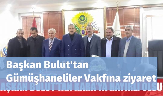 Başkan Bulut'tan Gümüşhaneliler Vakfına ziyaret