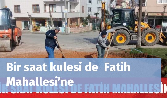 Bir saat kulesi de  Fatih Mahallesi’ne