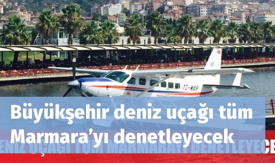 Büyükşehir deniz uçağı tüm Marmara’yı denetleyecek