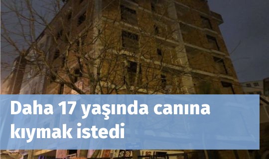 Daha 17 yaşında canına kıymak istedi