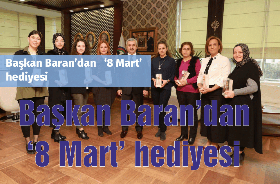 Başkan Baran’dan   ‘8 Mart’ hediyesi