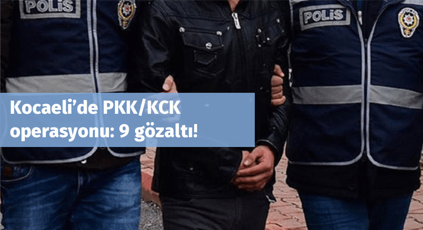 Kocaeli’de PKK/KCK operasyonu: 9 gözaltı!