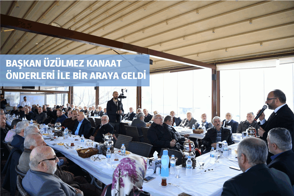 BAŞKAN ÜZÜLMEZ KANAAT ÖNDERLERİ İLE BİR ARAYA GELDİ