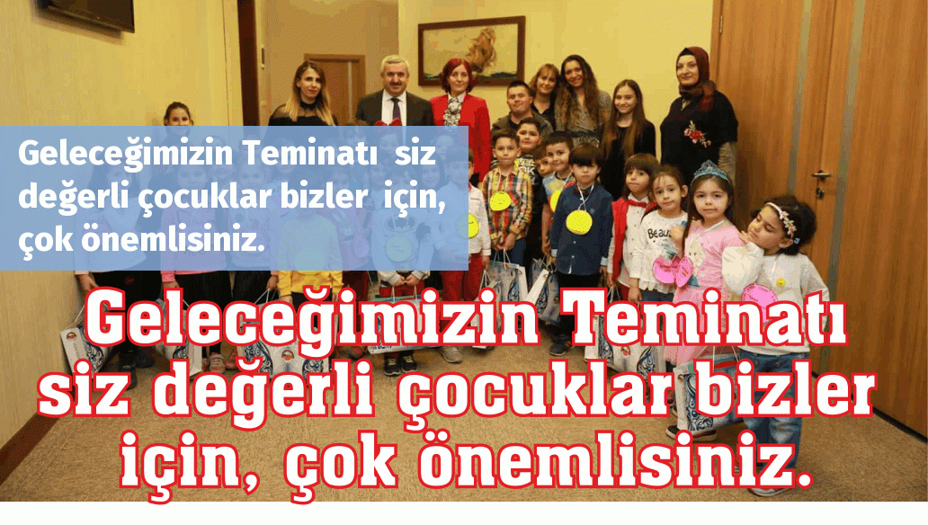 Geleceğimizin Teminatı  siz değerli çocuklar bizler  için, çok önemlisiniz.