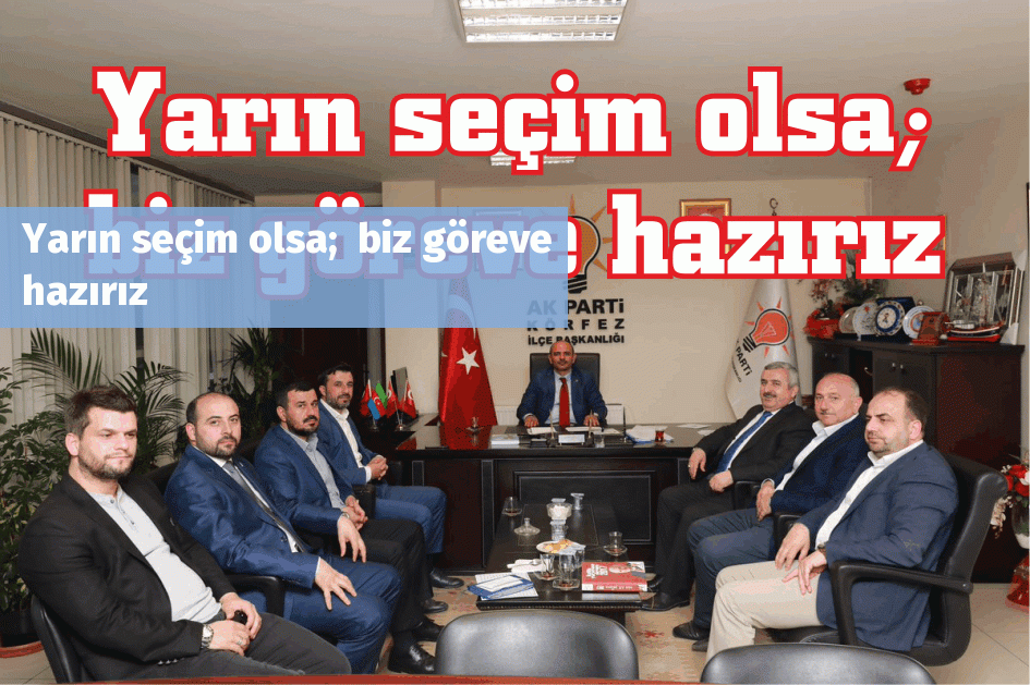 Yarın seçim olsa;  biz göreve hazırız