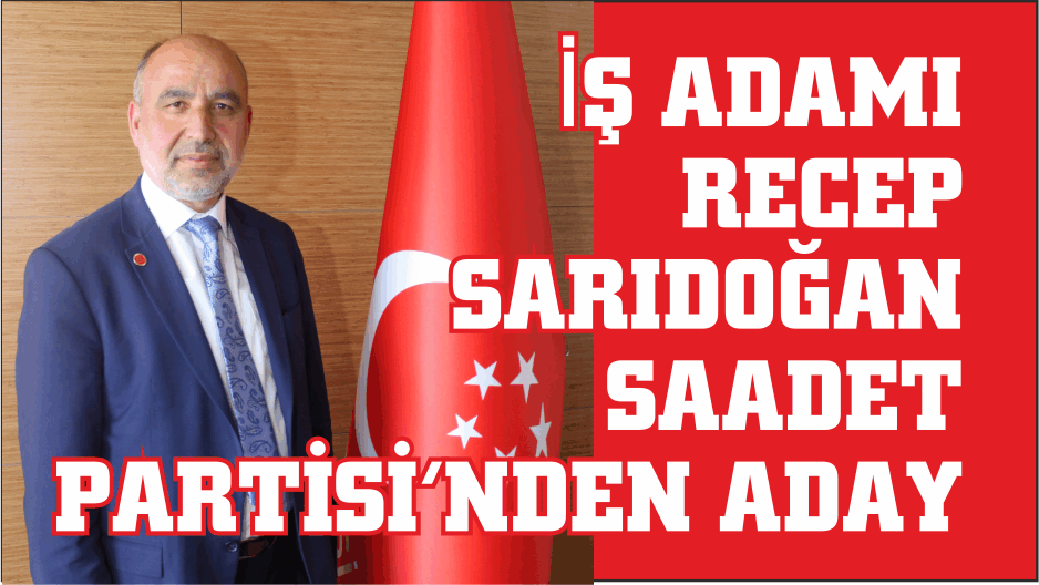 İŞ ADAMI RECEP SARIDOĞAN SAADET PARTİSİ’NDEN ADAY