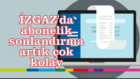 İZGAZ'da abonelik sonlandırma artık çok kolay