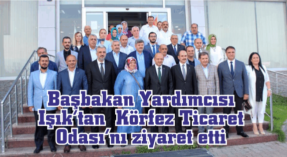 Başbakan Yardımcısı Işık’tan  Körfez Ticaret Odası’nı ziyaret etti