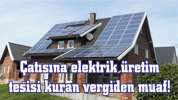 Çatısına elektrik üretim tesisi kuran vergiden muaf!