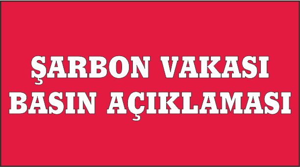 ŞARBON VAKASI İLE İLGİLİ BASIN AÇIKLAMASI