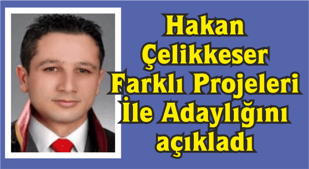 Hakan Çelikkeser Farklı Projeleri  İle Adaylığını  açıkladı