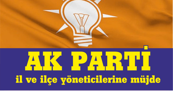 AK PARTİ  il ve ilçe yöneticilerine müjde