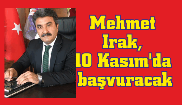  Mehmet Irak, 10 Kasım’da başvuracak