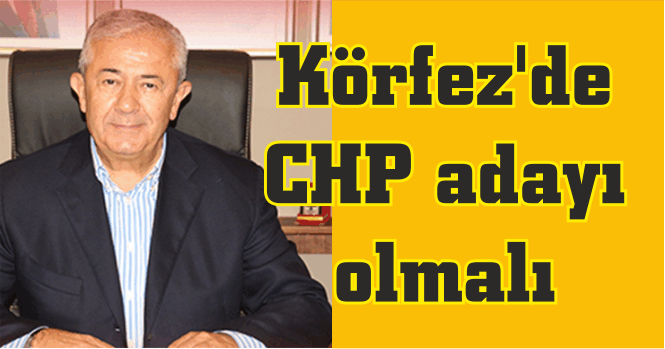 Körfez’de CHP adayı olmalı