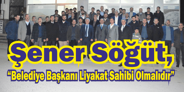 Şener Söğüt, “Belediye Başkanı Liyakat Sahibi Olmalıdır”