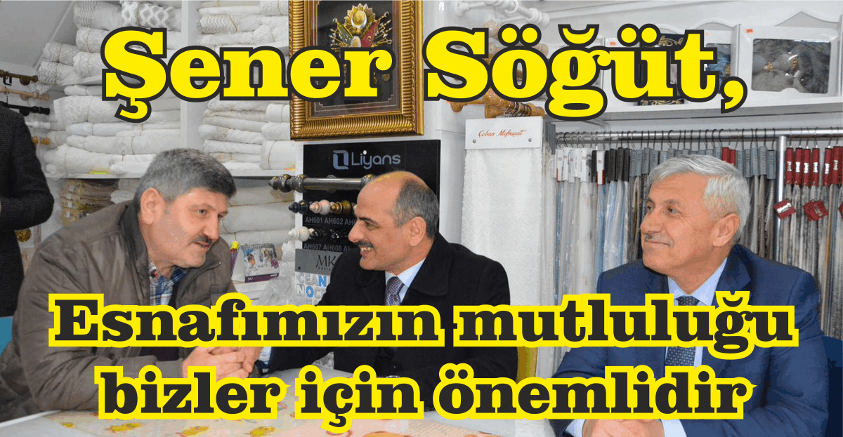 Şener Söğüt, “Esnafımızın mutluluğu bizler için önemlidir”